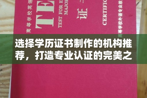 柳东选择学历证书制作的机构推荐，打造专业认证的完美之选
